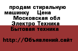  продам стиральную машинку  › Цена ­ 4 500 - Московская обл. Электро-Техника » Бытовая техника   